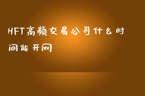 HFT高频交易公司什么时间能开网_https://wap.78312.cn_财经新闻_第1张