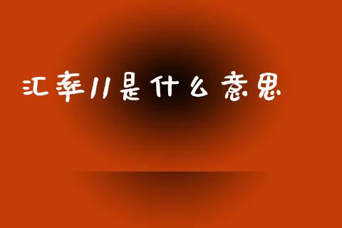 汇率11是什么意思_https://wap.78312.cn_全球市场_第1张