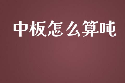 中板怎么算吨_https://wap.78312.cn_金融监管_第1张