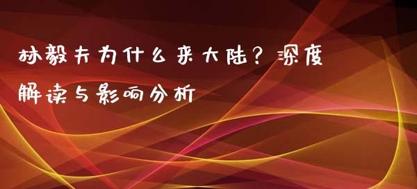 林毅夫为什么来大陆？深度解读与影响分析_https://wap.78312.cn_债券资讯_第1张