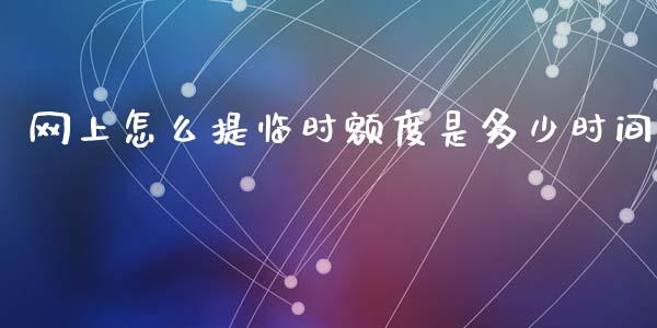 网上怎么提临时额度是多少时间_https://wap.78312.cn_外汇交易_第1张
