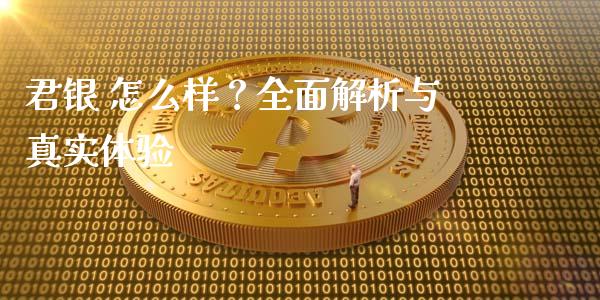 君银 怎么样?全面解析与真实体验_财经新闻_第1张_期货开户_金融监管_外汇交易_债券资讯_全球市场_财经新闻 君银 怎么样?全面解析与真实体验_https://wap.78312.cn_财经新闻_第1张