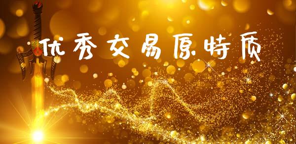 优秀交易原特质_https://wap.78312.cn_财经新闻_第1张