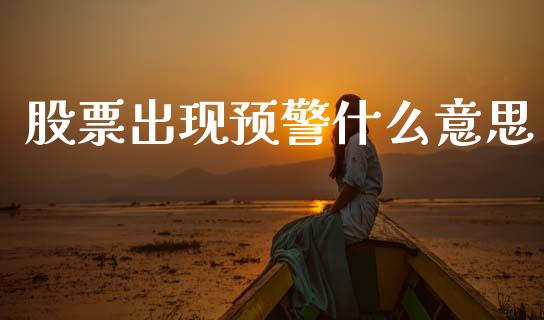 股票出现预警什么意思_https://wap.78312.cn_金融监管_第1张