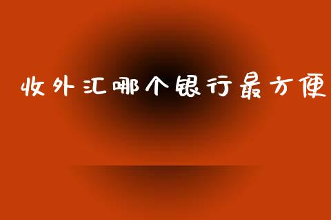 收外汇哪个银行最方便_https://wap.78312.cn_财经新闻_第1张
