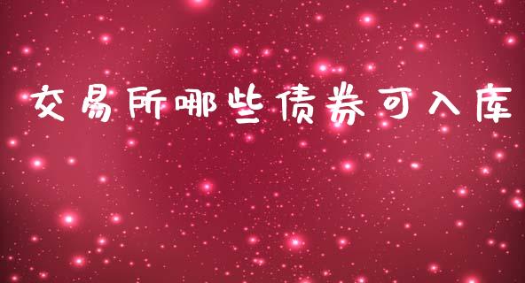 交易所哪些债券可入库_https://wap.78312.cn_期货开户_第1张