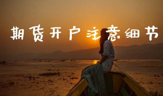 期货开户注意细节_https://wap.78312.cn_全球市场_第1张