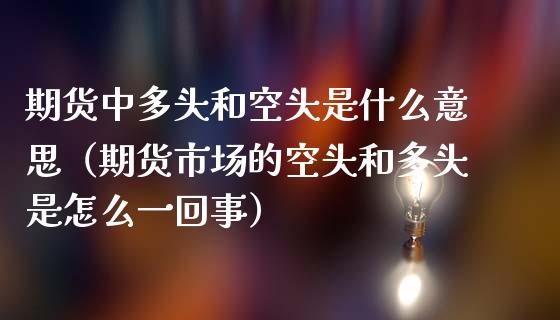 期货中多头和空头是什么意思(期货市场的空头和多头是怎么一回事)_全球市场_第1张_期货开户_金融监管_外汇交易_债券资讯_全球市场_财经新闻 期货中多头和空头是什么意思(期货市场的空头和多头是怎么一回事)_https://wap.78312.cn_全球市场_第1张