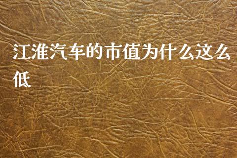 江淮汽车的市值为什么这么低_https://wap.78312.cn_期货开户_第1张