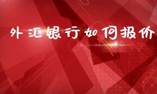 外汇银行如何报价_https://wap.78312.cn_金融监管_第1张