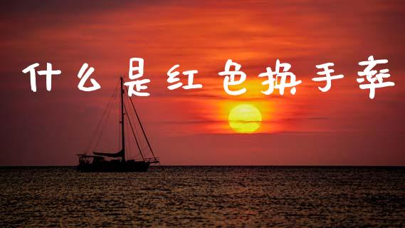 什么是红色换手率_https://wap.78312.cn_期货开户_第1张