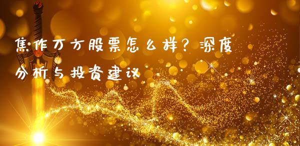 焦作万方股票怎么样？深度分析与投资建议_https://wap.78312.cn_全球市场_第1张