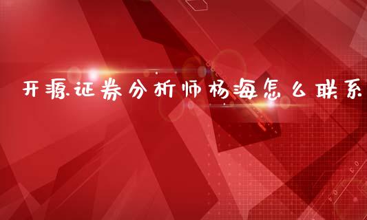 开源证券分析师杨海怎么联系_https://wap.78312.cn_外汇交易_第1张