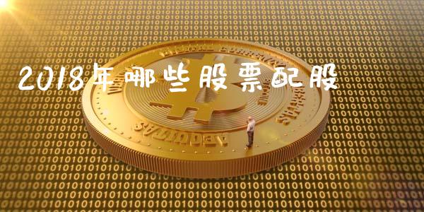 2018年哪些股票配股_https://wap.78312.cn_全球市场_第1张
