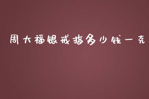 周大福银戒指多少钱一克_https://wap.78312.cn_外汇交易_第1张