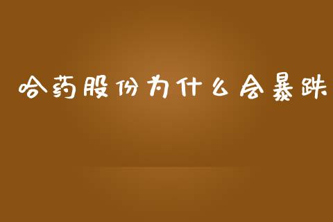 哈药股份为什么会暴跌_https://wap.78312.cn_金融监管_第1张