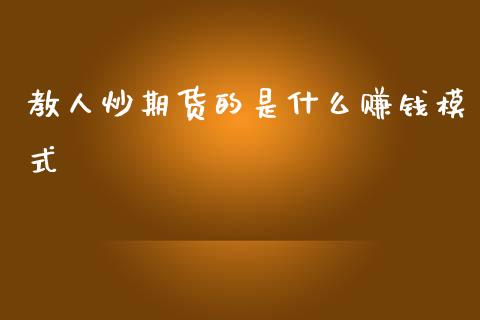 教人炒期货的是什么赚钱模式_https://wap.78312.cn_期货开户_第1张