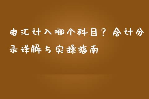 电汇计入哪个科目？会计分录详解与实操指南_https://wap.78312.cn_外汇交易_第1张