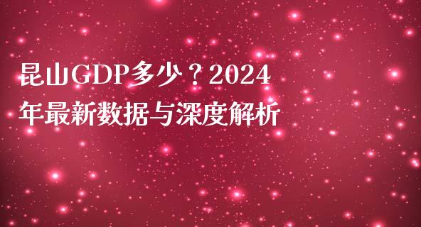 昆山GDP多少？2024年最新数据与深度解析_https://wap.78312.cn_债券资讯_第1张