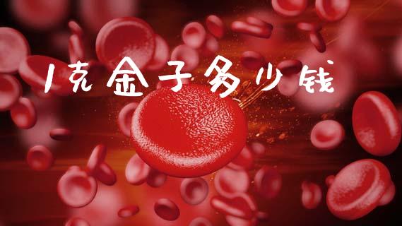 1克金子多少钱_https://wap.78312.cn_金融监管_第1张