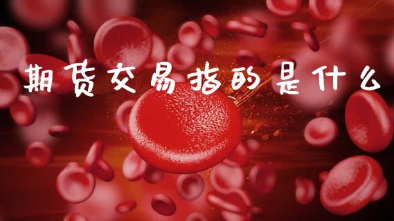 期货交易指的是什么_https://wap.78312.cn_外汇交易_第1张