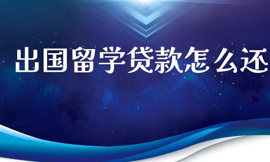 出国留学贷款怎么还_https://wap.78312.cn_债券资讯_第1张