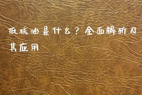 低硫油是什么？全面解析及其应用_https://wap.78312.cn_外汇交易_第1张