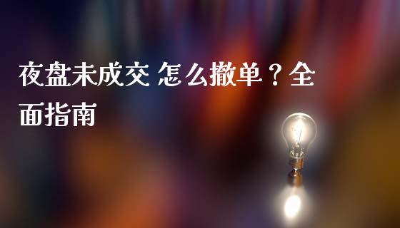 夜盘未成交 怎么撤单？全面指南_https://wap.78312.cn_金融监管_第1张