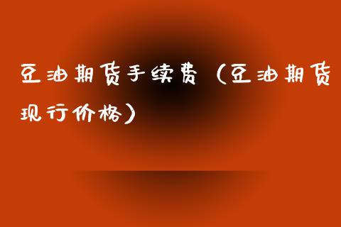 豆油期货手续费（豆油期货现行价格）_https://wap.78312.cn_金融监管_第1张