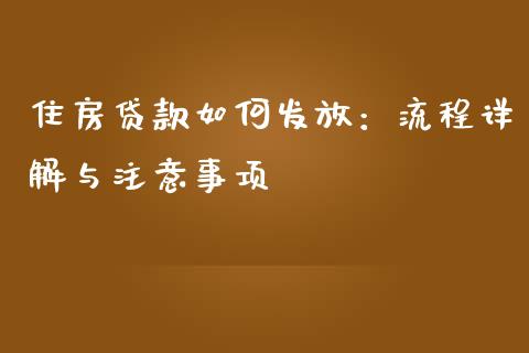 住房贷款如何发放：流程详解与注意事项_https://wap.78312.cn_债券资讯_第1张