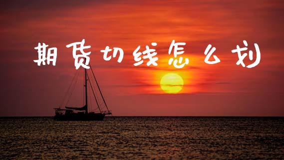 期货切线怎么划_https://wap.78312.cn_金融监管_第1张