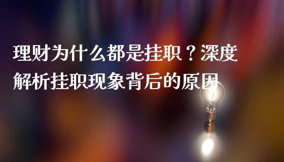 理财为什么都是挂职？深度解析挂职现象背后的原因_https://wap.78312.cn_全球市场_第1张