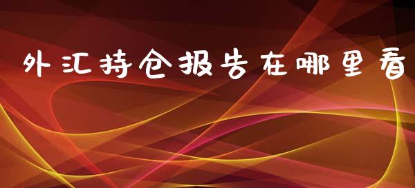 外汇持仓报告在哪里看_https://wap.78312.cn_期货开户_第1张
