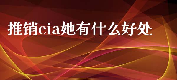 推销eia她有什么好处_https://wap.78312.cn_全球市场_第1张