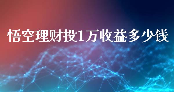 悟空理财投1万收益多少钱_https://wap.78312.cn_财经新闻_第1张