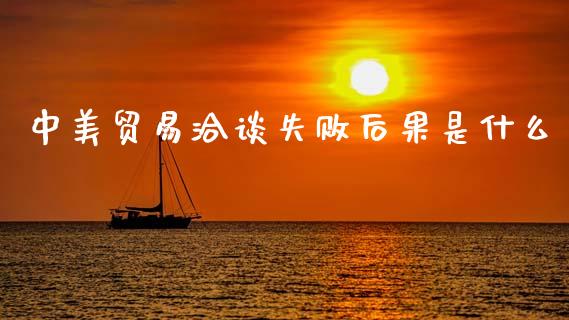 中美贸易洽谈失败后果是什么_https://wap.78312.cn_全球市场_第1张