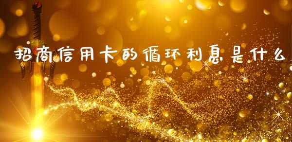 招商信用卡的循环利息是什么_https://wap.78312.cn_期货开户_第1张