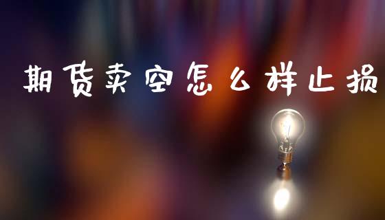 期货卖空怎么样止损_https://wap.78312.cn_外汇交易_第1张