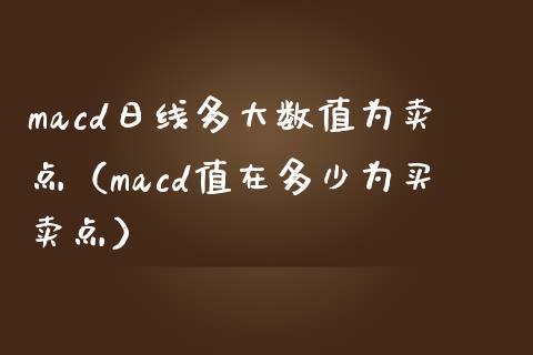 macd日线多大数值为卖点(macd值在多少为买卖点)_全球市场_第1张_期货开户_金融监管_外汇交易_债券资讯_全球市场_财经新闻 macd日线多大数值为卖点(macd值在多少为买卖点)_https://wap.78312.cn_全球市场_第1张