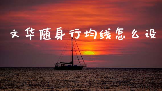 文华随身行均线怎么设_财经新闻_第1张_期货开户_金融监管_外汇交易_债券资讯_全球市场_财经新闻 文华随身行均线怎么设_https://wap.78312.cn_财经新闻_第1张