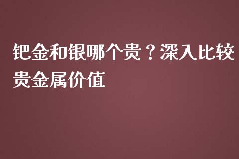 钯金和银哪个贵？深入比较贵金属价值_https://wap.78312.cn_期货开户_第1张