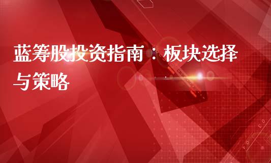 蓝筹股投资指南:板块选择与策略_金融监管_第1张_期货开户_金融监管_外汇交易_债券资讯_全球市场_财经新闻 蓝筹股投资指南:板块选择与策略_https://wap.78312.cn_金融监管_第1张