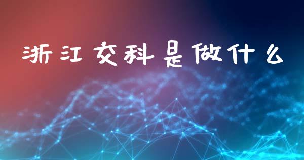 浙江交科是做什么_https://wap.78312.cn_金融监管_第1张