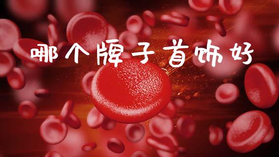 哪个牌子首饰好_https://wap.78312.cn_全球市场_第1张