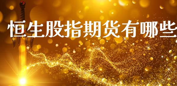 恒生股指期货有哪些_https://wap.78312.cn_金融监管_第1张