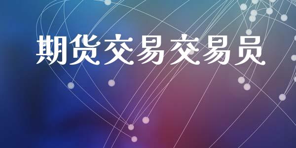 期货交易交易员_https://wap.78312.cn_期货开户_第1张