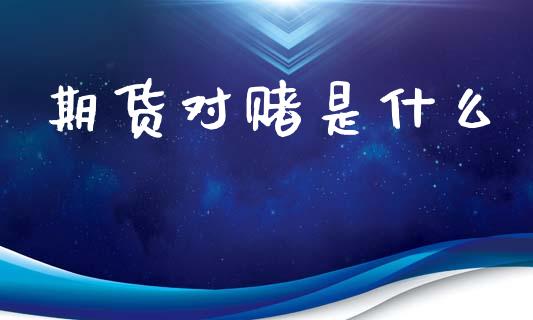 期货对赌是什么_https://wap.78312.cn_外汇交易_第1张