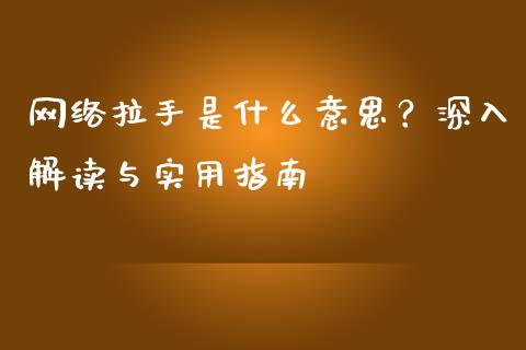 网络拉手是什么意思？深入解读与实用指南_https://wap.78312.cn_全球市场_第1张