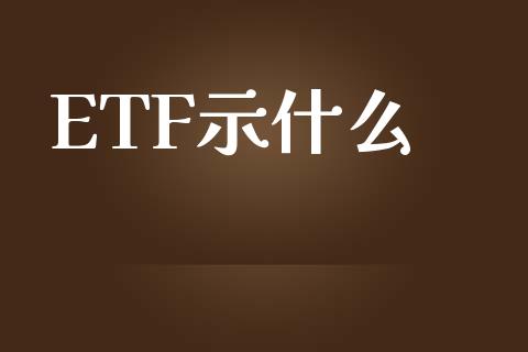 ETF示什么_https://wap.78312.cn_期货开户_第1张