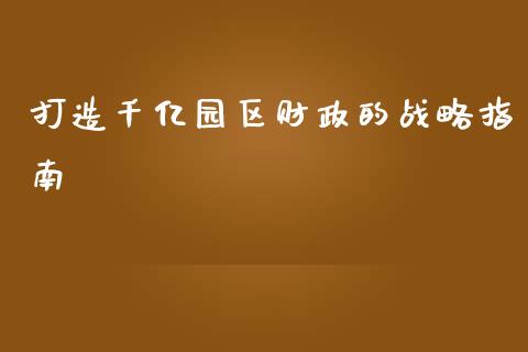 打造千亿园区财政的战略指南_外汇交易_第1张_期货开户_金融监管_外汇交易_债券资讯_全球市场_财经新闻 打造千亿园区财政的战略指南_https://wap.78312.cn_外汇交易_第1张